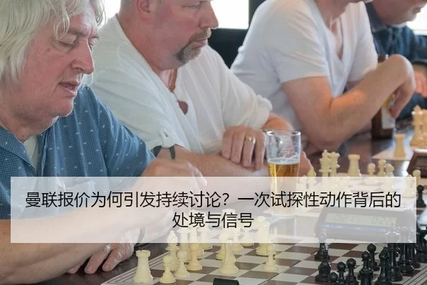 曼联报价为何引发持续讨论？一次试探性动作背后的处境与信号